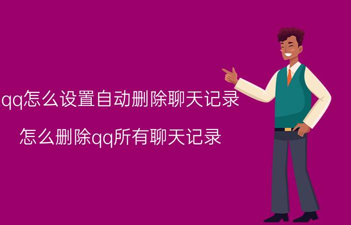 qq怎么设置自动删除聊天记录 怎么删除qq所有聊天记录？